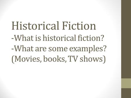 Historical Fiction -What is historical fiction? -What are some examples? (Movies, books, TV shows)