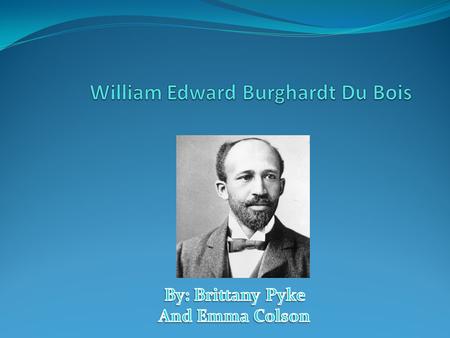 History W.E.B Dubois was born on February 23, 1868 in Great Barrington Massachusetts Attended public school with both blacks and whites First time he.