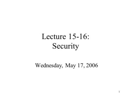 1 Lecture 15-16: Security Wednesday, May 17, 2006.