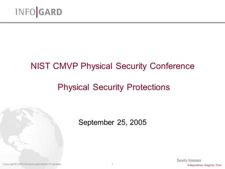 1Copyright © 2005 InfoGard Laboratories Proprietary NIST CMVP Physical Security Conference Physical Security Protections September 25, 2005.