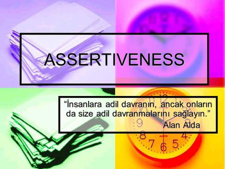 ASSERTIVENESS “İnsanlara adil davranın, ancak onların da size adil davranmalarını sağlayın.” Alan Alda Alan Alda.