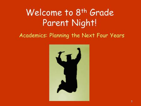 Welcome to 8 th Grade Parent Night! Academics: Planning the Next Four Years 1.