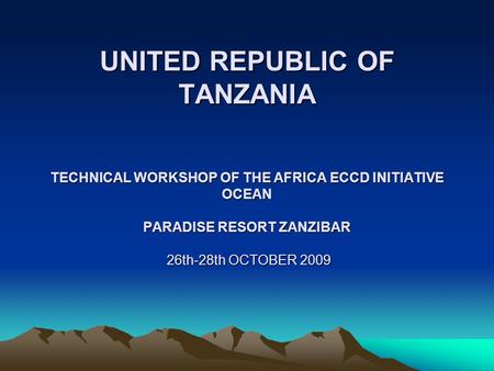 UNITED REPUBLIC OF TANZANIA TECHNICAL WORKSHOP OF THE AFRICA ECCD INITIATIVE OCEAN PARADISE RESORT ZANZIBAR 26th-28th OCTOBER 2009.