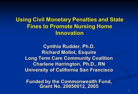 1 Using Civil Monetary Penalties and State Fines to Promote Nursing Home Innovation Cynthia Rudder, Ph.D. Richard Mollot, Esquire Long Term Care Community.