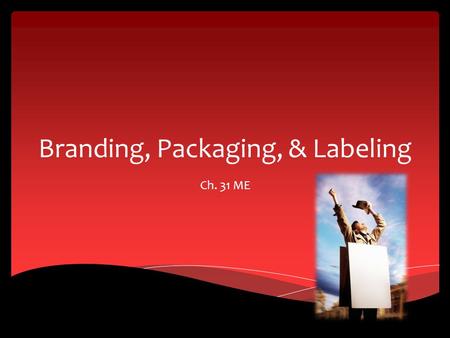 Branding, Packaging, & Labeling Ch. 31 ME. Branding Elements and Strategies Section 31.1.