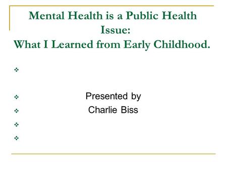 Mental Health is a Public Health Issue: What I Learned from Early Childhood.   Presented by  Charlie Biss 