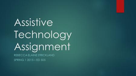 Assistive Technology Assignment REBECCA ELAINE STRICKLAND SPRING 1 2015 – ED 505.