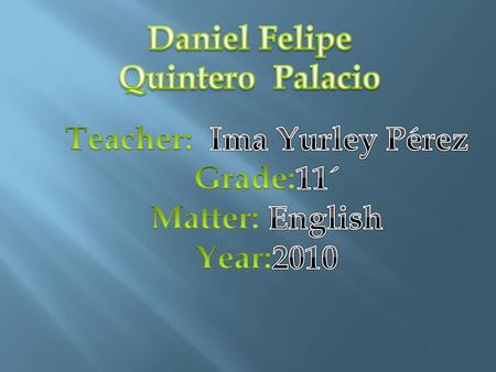 My name is Daniel Felipe My lastname is quintero palacio I am 16th year old My birthy is on 8th april I live in 12 octubre My mother María Palacio My.