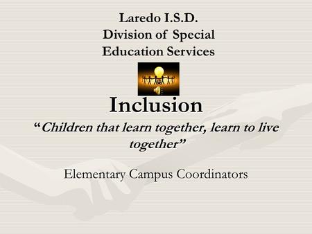 Inclusion “Children that learn together, learn to live together” Elementary Campus Coordinators Laredo I.S.D. Division of Special Education Services.