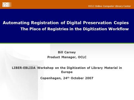 OCLC Online Computer Library Center Automating Registration of Digital Preservation Copies The Place of Registries in the Digitization Workflow Bill Carney.