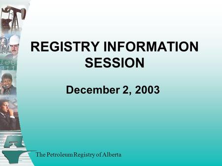 The Petroleum Registry of Alberta REGISTRY INFORMATION SESSION December 2, 2003.