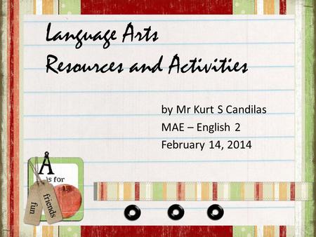 Language Arts Resources and Activities by Mr Kurt S Candilas MAE – English 2 February 14, 2014.