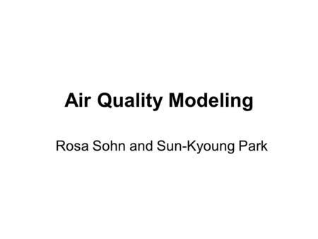 Air Quality Modeling Rosa Sohn and Sun-Kyoung Park.