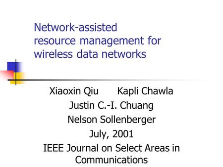 Network-assisted resource management for wireless data networks Xiaoxin Qiu Kapli Chawla Justin C.-I. Chuang Nelson Sollenberger July, 2001 IEEE Journal.