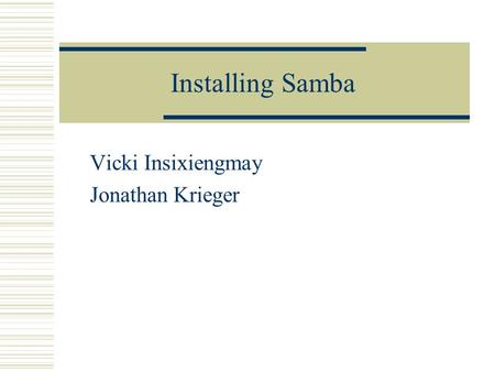 Installing Samba Vicki Insixiengmay Jonathan Krieger.