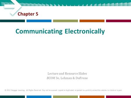 Lecture and Resource Slides BCOM 3e, Lehman & DuFrene © 2012 Cengage Learning. All Rights Reserved. May not be scanned, copied or duplicated, or posted.