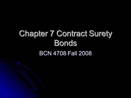 Chapter 7 Contract Surety Bonds BCN 4708 Fall 2008.