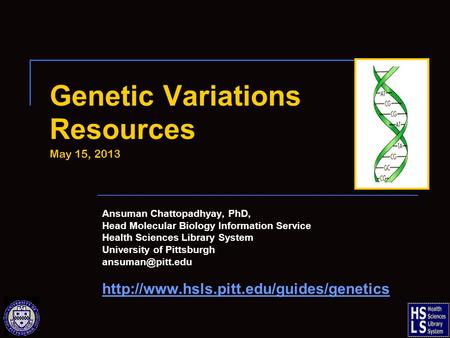 Genetic Variations Resources May 15, 2013 Ansuman Chattopadhyay, PhD, Head Molecular Biology Information Service Health Sciences Library System University.