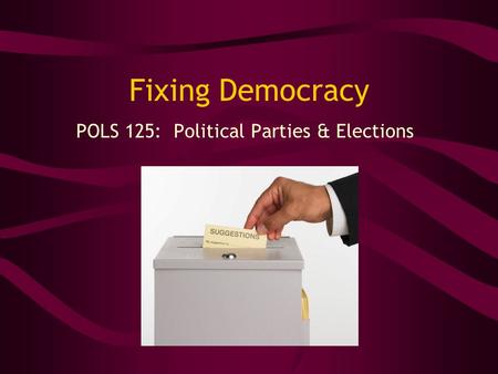 Fixing Democracy POLS 125: Political Parties & Elections.