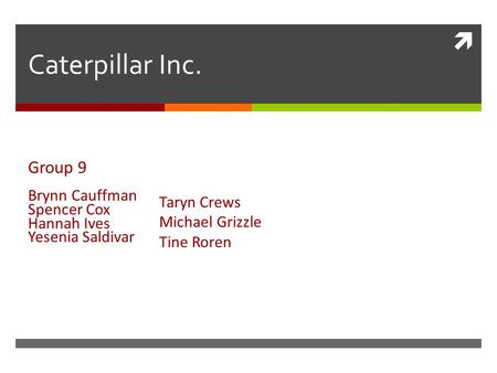  Caterpillar Inc. Group 9 Brynn Cauffman Spencer Cox Hannah Ives Yesenia Saldivar Taryn Crews Michael Grizzle Tine Roren.