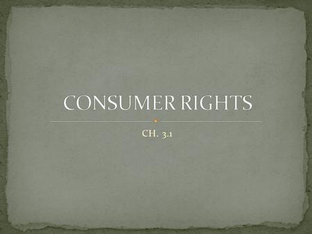 CH. 3.1. Established in 1962 by president John F Kennedy Originally a set of 4 rights (3 more were added later) CONSUMER RIGHT = CONSUMER RESPONSIBILITY.