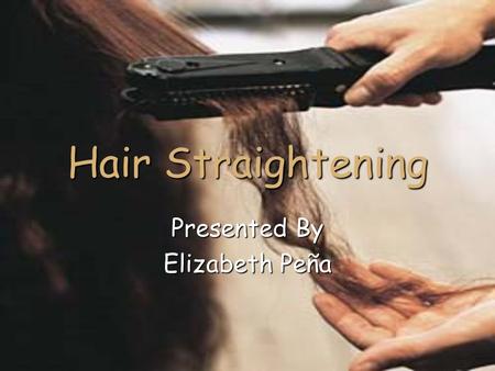 Hair Straightening Presented By Elizabeth Peña. 2 Quick Tips Never use a hair iron on dirty hair. Never use a hair iron on dirty hair. Works best for.