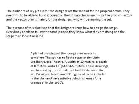 The audience of my plan is for the designers of the set and for the prop collectors. They need this to be able to build it correctly. The bitmap plan is.