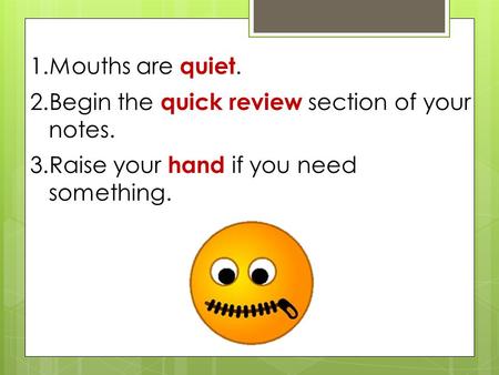 1.Mouths are quiet. 2.Begin the quick review section of your notes. 3.Raise your hand if you need something.