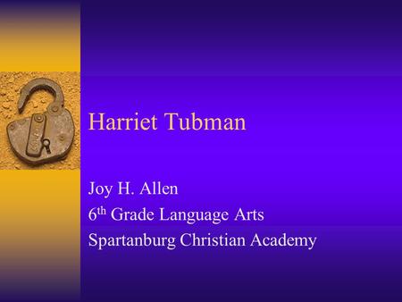 Harriet Tubman Joy H. Allen 6 th Grade Language Arts Spartanburg Christian Academy.