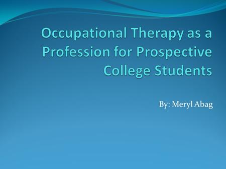 By: Meryl Abag The Rehabilitation process that helps individuals relearn the skills they need to be independent through the use of therapeutic activities.