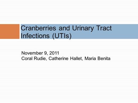 November 9, 2011 Coral Rudie, Catherine Hallet, Maria Benita Cranberries and Urinary Tract Infections (UTIs)