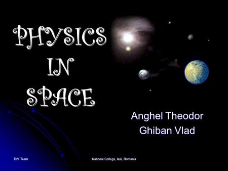 PHYSICS IN SPACE Anghel Theodor Ghiban Vlad ThV TeamNational College, Iasi, Romania.