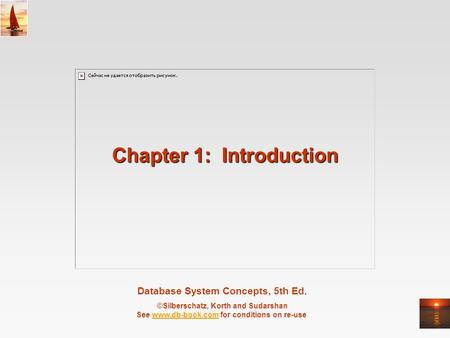 Database System Concepts, 5th Ed. ©Silberschatz, Korth and Sudarshan See www.db-book.com for conditions on re-usewww.db-book.com Chapter 1: Introduction.