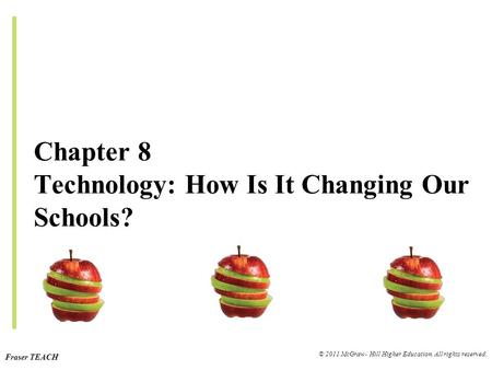 Fraser TEACH © 2011 McGraw- Hill Higher Education. All rights reserved. Chapter 8 Technology: How Is It Changing Our Schools?