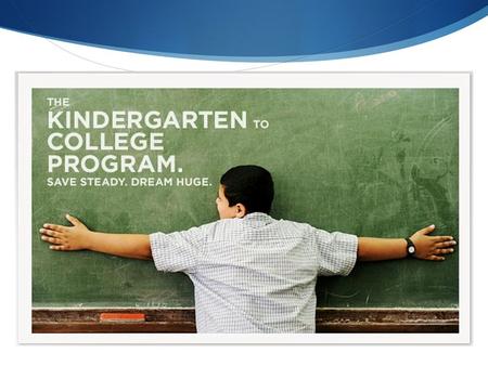 Kindergarten to College Program Goals Create a College Going Culture A child with a college savings account in any amount is seven times more likely to.