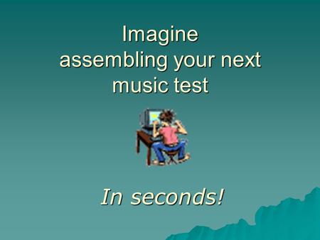 Imagine assembling your next music test In seconds!