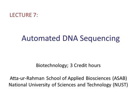 Automated DNA Sequencing LECTURE 7: Biotechnology; 3 Credit hours Atta-ur-Rahman School of Applied Biosciences (ASAB) National University of Sciences and.