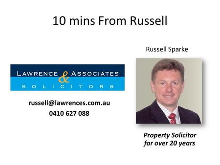 10 mins From Russell Property Solicitor for over 20 years Russell Sparke 0410 627 088.