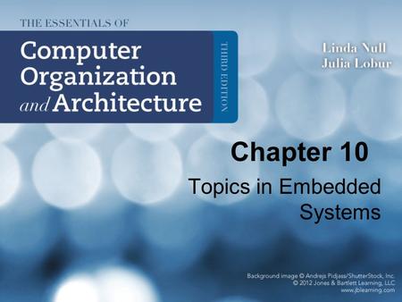 Chapter 10 Topics in Embedded Systems. 2 Chapter 10 Objectives Understand the ways in which embedded systems differ from general purpose systems. Be able.