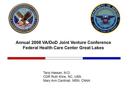 Annual 2008 VA/DoD Joint Venture Conference Federal Health Care Center Great Lakes Tariq Hassan, M.D. CDR Ruth Kline, NC, USN Mary Ann Cardinali, MSN,