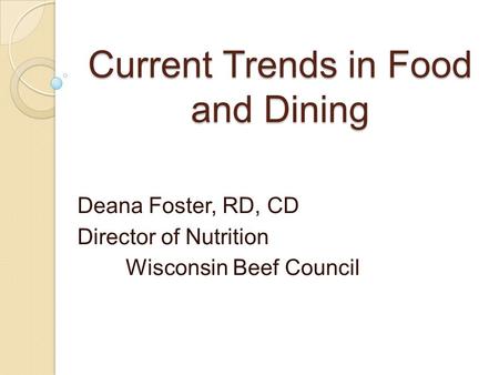 Current Trends in Food and Dining Deana Foster, RD, CD Director of Nutrition Wisconsin Beef Council.