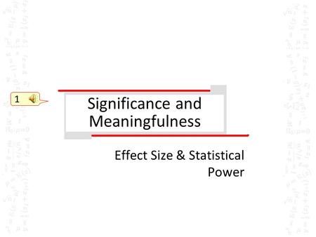 Significance and Meaningfulness Effect Size & Statistical Power 1.