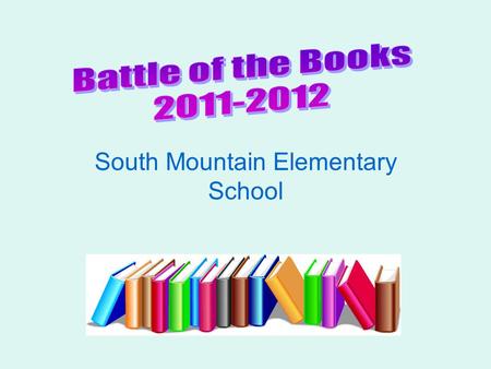 South Mountain Elementary School What is Battle of the Books? Team-based competition to answer questions about books the team has read from a given list.