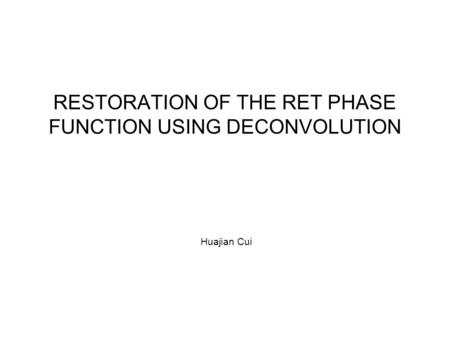 RESTORATION OF THE RET PHASE FUNCTION USING DECONVOLUTION Huajian Cui.