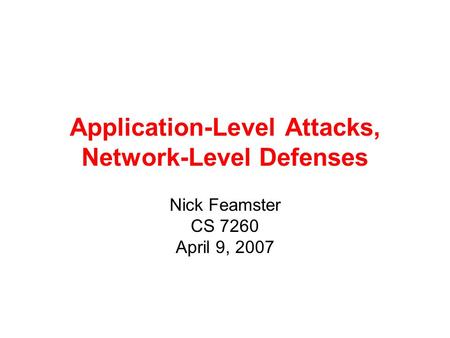 Application-Level Attacks, Network-Level Defenses Nick Feamster CS 7260 April 9, 2007.