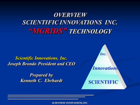 SCIENTIFIC INNOVATIONS, INC. Scientific Innovations, Inc. Joseph Brondo President and CEO Prepared by Kenneth C. Ehrhardt Scientific Innovations, Inc.