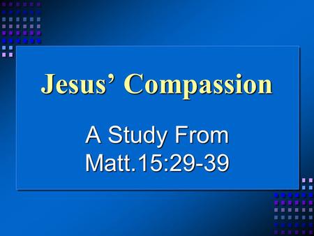 Jesus’ Compassion A Study From Matt.15:29-39. Jesus’ Compassion The TextThe Text The Power of MiraclesThe Power of Miracles Give Thanks, vs.36, Rom.14:6Give.