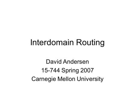 Interdomain Routing David Andersen 15-744 Spring 2007 Carnegie Mellon University.