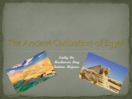 Emily Do Mackenzie Ray Fatima Mijares  Egypt is located in North Africa  The longest river in Africa goes through Egypt  Egypt is hot, dry, arid most.