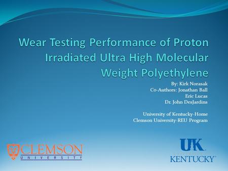 By: Kirk Norasak C0-Authors: Jonathan Ball Eric Lucas Dr. John DesJardins University of Kentucky-Home Clemson University-REU Program.